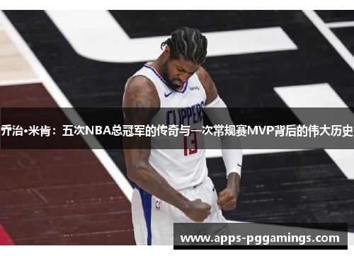 乔治·米肯：五次NBA总冠军的传奇与一次常规赛MVP背后的伟大历史