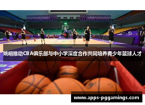 姚明推动CBA俱乐部与中小学深度合作共同培养青少年篮球人才