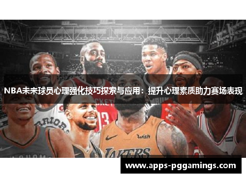 NBA未来球员心理强化技巧探索与应用：提升心理素质助力赛场表现