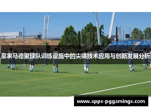 皇家马德里球队训练设施中的尖端技术应用与创新发展分析