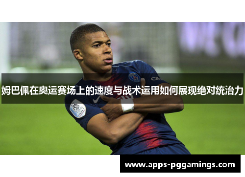姆巴佩在奥运赛场上的速度与战术运用如何展现绝对统治力