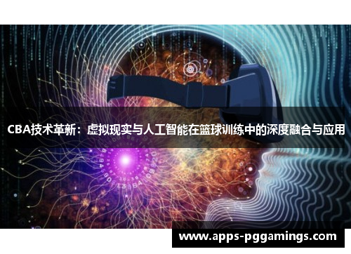 CBA技术革新：虚拟现实与人工智能在篮球训练中的深度融合与应用