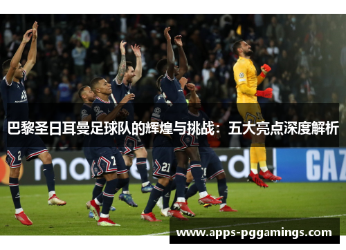 巴黎圣日耳曼足球队的辉煌与挑战：五大亮点深度解析