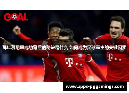 拜仁慕尼黑成功背后的秘诀是什么 如何成为足球霸主的关键因素