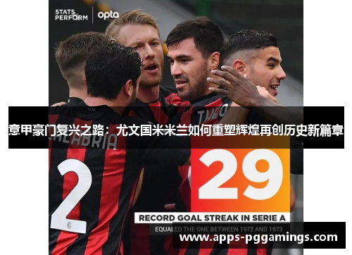 意甲豪门复兴之路：尤文国米米兰如何重塑辉煌再创历史新篇章