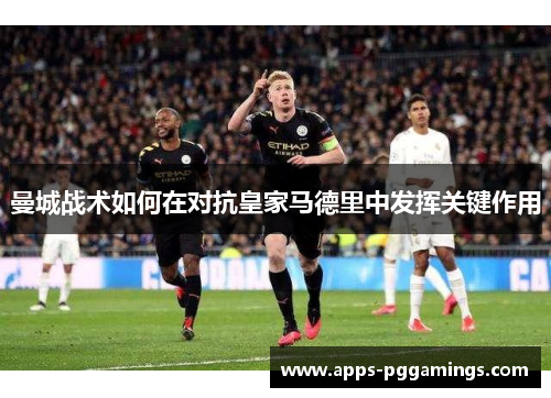 曼城战术如何在对抗皇家马德里中发挥关键作用