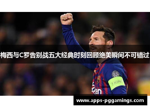梅西与C罗告别战五大经典时刻回顾绝美瞬间不可错过