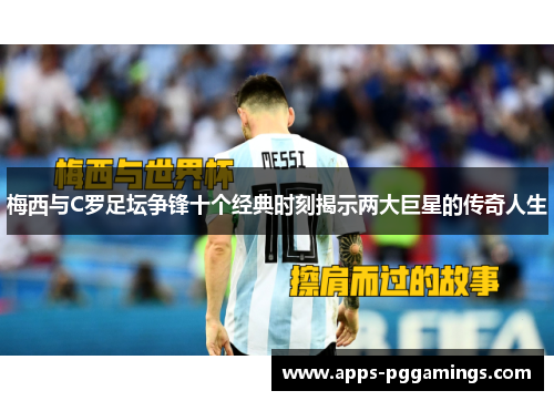 梅西与C罗足坛争锋十个经典时刻揭示两大巨星的传奇人生