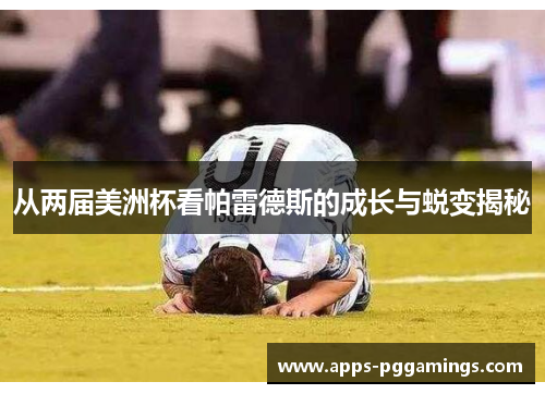 从两届美洲杯看帕雷德斯的成长与蜕变揭秘