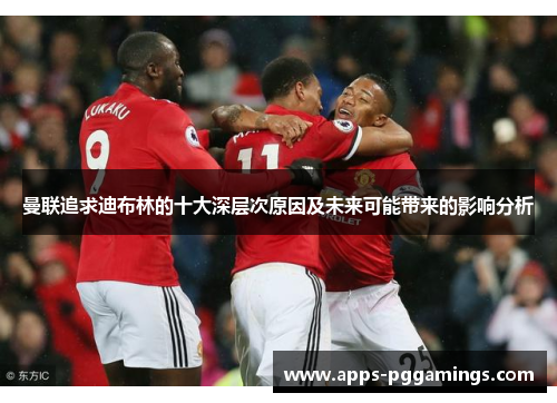 曼联追求迪布林的十大深层次原因及未来可能带来的影响分析