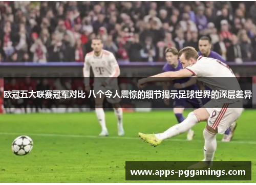 欧冠五大联赛冠军对比 八个令人震惊的细节揭示足球世界的深层差异