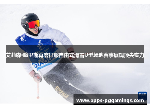 艾莉森·哈里斯再度征服自由式滑雪U型场地赛事展现顶尖实力