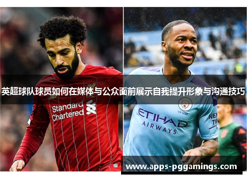 英超球队球员如何在媒体与公众面前展示自我提升形象与沟通技巧