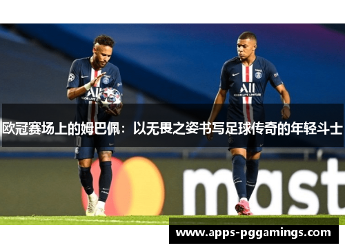 欧冠赛场上的姆巴佩：以无畏之姿书写足球传奇的年轻斗士