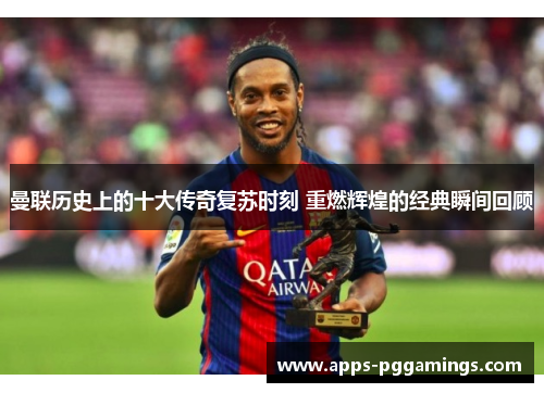 曼联历史上的十大传奇复苏时刻 重燃辉煌的经典瞬间回顾
