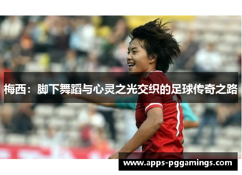 梅西：脚下舞蹈与心灵之光交织的足球传奇之路