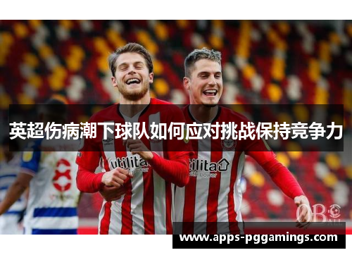 英超伤病潮下球队如何应对挑战保持竞争力