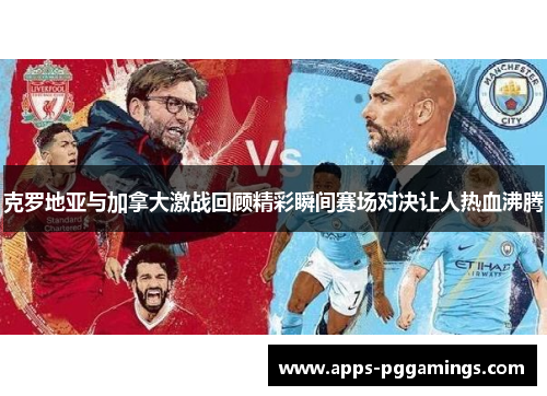 克罗地亚与加拿大激战回顾精彩瞬间赛场对决让人热血沸腾