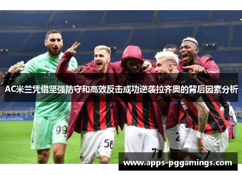 AC米兰凭借坚强防守和高效反击成功逆袭拉齐奥的背后因素分析