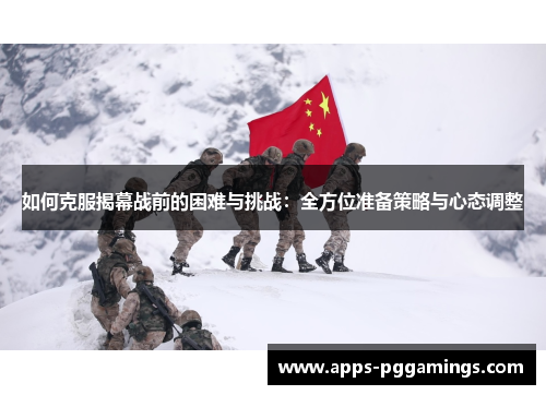 如何克服揭幕战前的困难与挑战：全方位准备策略与心态调整