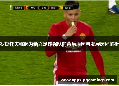 罗斯托夫崛起为新兴足球强队的背后原因与发展历程解析