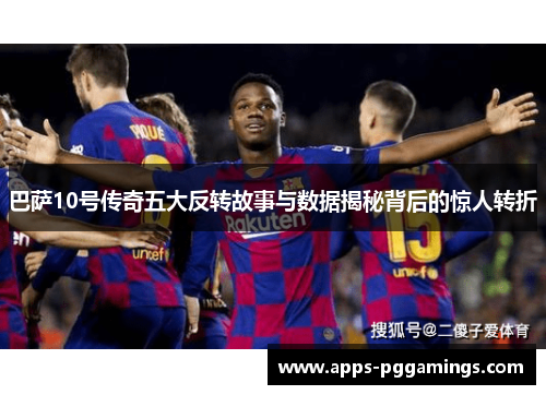 巴萨10号传奇五大反转故事与数据揭秘背后的惊人转折