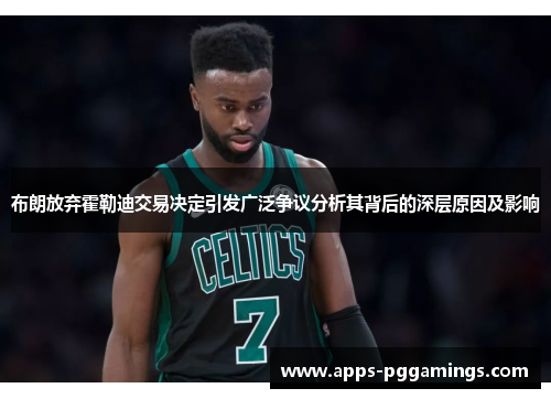 布朗放弃霍勒迪交易决定引发广泛争议分析其背后的深层原因及影响