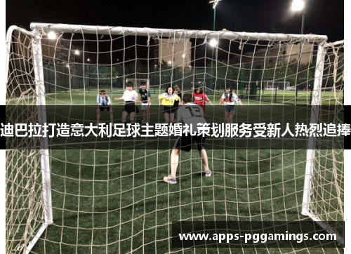 迪巴拉打造意大利足球主题婚礼策划服务受新人热烈追捧