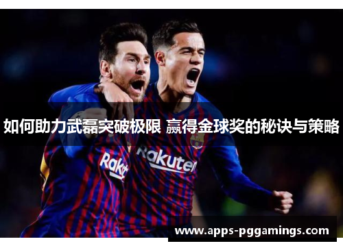如何助力武磊突破极限 赢得金球奖的秘诀与策略