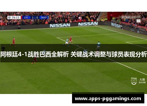 阿根廷4-1战胜巴西全解析 关键战术调整与球员表现分析