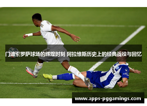 门迪索罗萨球场的辉煌时刻 阿拉维斯历史上的经典战役与回忆