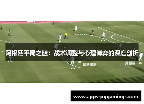 阿根廷平局之谜：战术调整与心理博弈的深度剖析