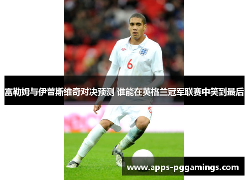 富勒姆与伊普斯维奇对决预测 谁能在英格兰冠军联赛中笑到最后