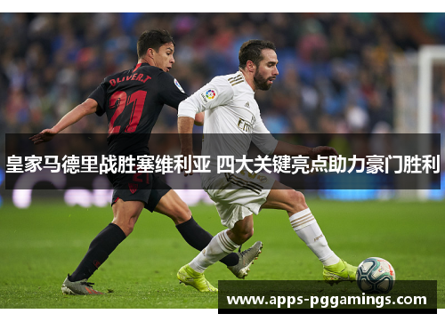 皇家马德里战胜塞维利亚 四大关键亮点助力豪门胜利