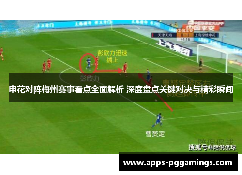 申花对阵梅州赛事看点全面解析 深度盘点关键对决与精彩瞬间