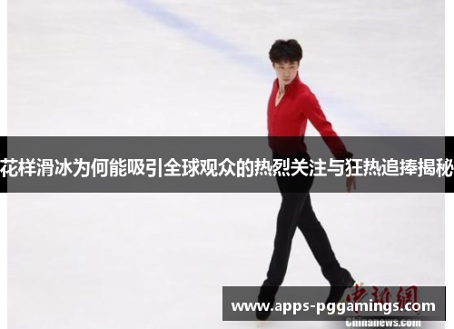 花样滑冰为何能吸引全球观众的热烈关注与狂热追捧揭秘