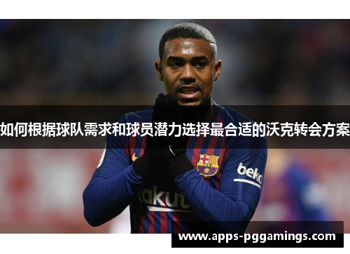 如何根据球队需求和球员潜力选择最合适的沃克转会方案