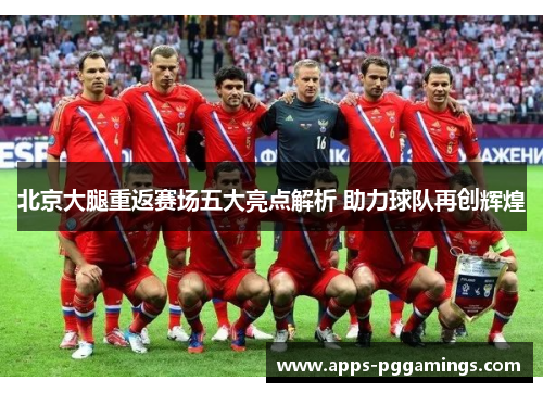 北京大腿重返赛场五大亮点解析 助力球队再创辉煌