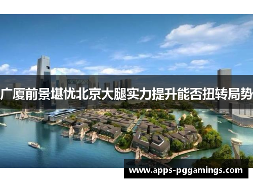 广厦前景堪忧北京大腿实力提升能否扭转局势