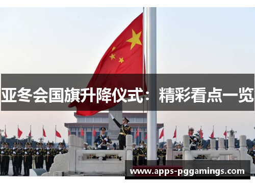 亚冬会国旗升降仪式：精彩看点一览