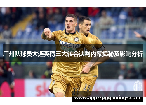 广州队球员大连英博三大转会谈判内幕揭秘及影响分析