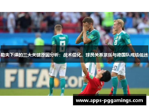 勒夫下课的三大关键原因分析：战术僵化、球员关系紧张与德国队成绩低迷
