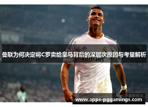 曼联为何决定将C罗卖给皇马背后的深层次原因与考量解析