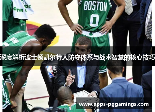 深度解析波士顿凯尔特人防守体系与战术智慧的核心技巧