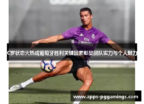 C罗状态火热成葡萄牙胜利关键因素彰显团队实力与个人魅力