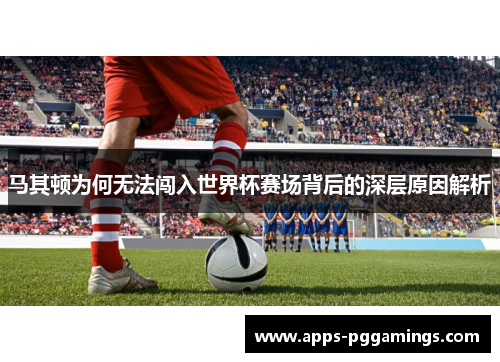 马其顿为何无法闯入世界杯赛场背后的深层原因解析