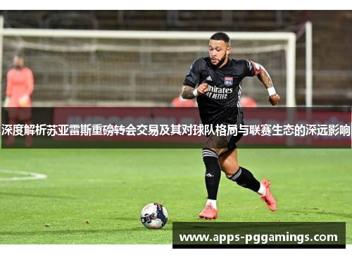 深度解析苏亚雷斯重磅转会交易及其对球队格局与联赛生态的深远影响