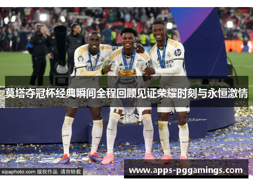 莫塔夺冠杯经典瞬间全程回顾见证荣耀时刻与永恒激情