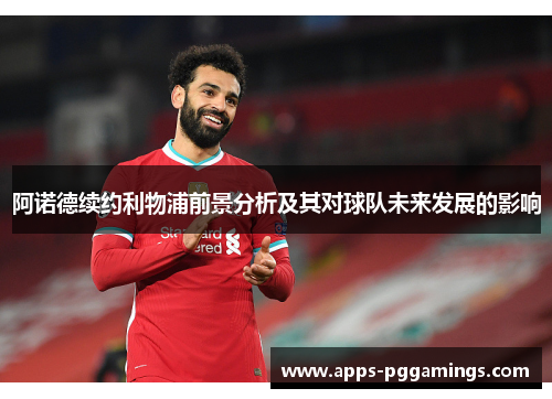 阿诺德续约利物浦前景分析及其对球队未来发展的影响 阿诺德续约利物浦前景分析及其对球队未来发展的影响