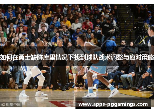 如何在勇士缺阵库里情况下找到球队战术调整与应对策略
